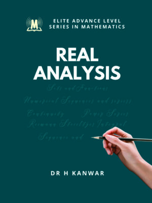 REAL ANALYSIS (Advanced Level Series in Mathematics) for MSc Students by Dr H Kanwar